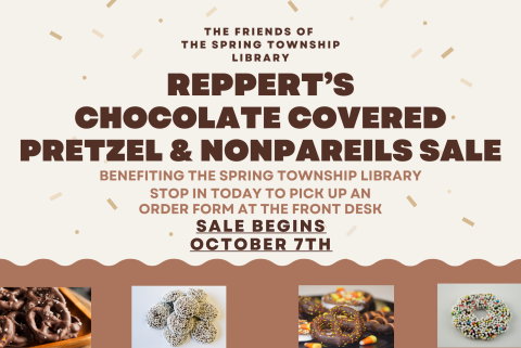 Begins October 7th  Reppert’s Chocolate Covered Pretzel & Nonpareils Sale  Benefiting the Spring Township Library  Stop in today to pick up an order form at the front Desk